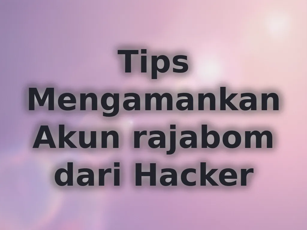 Tips Mengamankan Akun rajabom dari Hacker